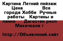 Картина Летний пейзаж › Цена ­ 25 420 - Все города Хобби. Ручные работы » Картины и панно   . Дагестан респ.,Махачкала г.